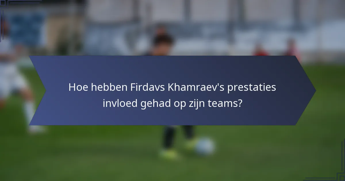 Hoe hebben Firdavs Khamraev's prestaties invloed gehad op zijn teams?