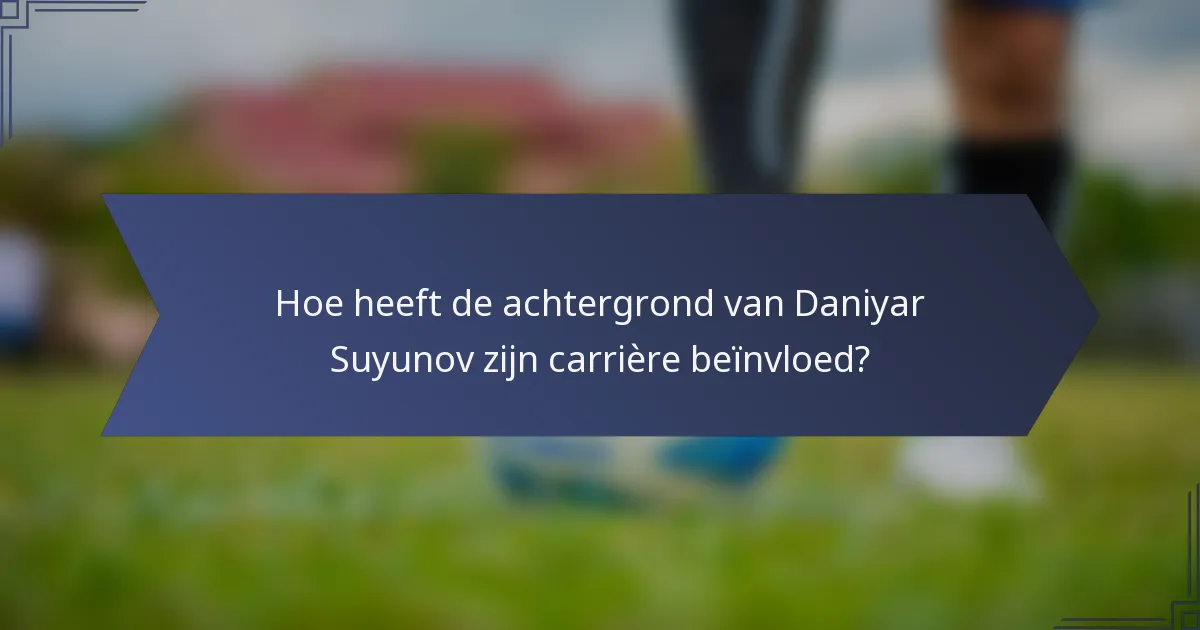 Hoe heeft de achtergrond van Daniyar Suyunov zijn carrière beïnvloed?