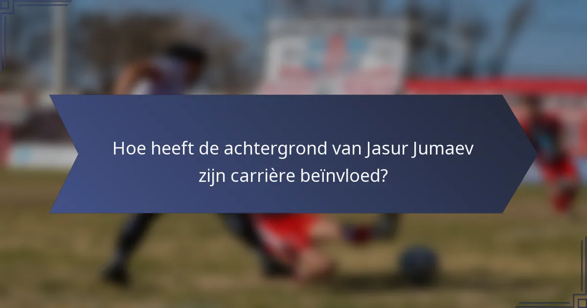 Hoe heeft de achtergrond van Jasur Jumaev zijn carrière beïnvloed?