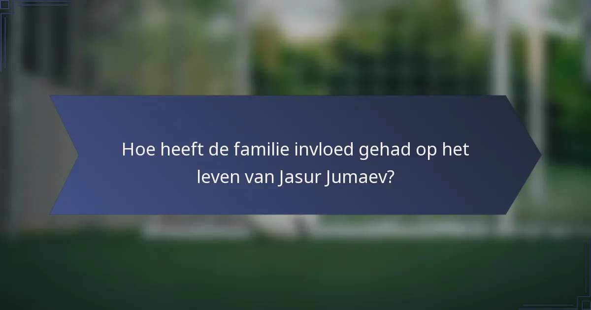 Hoe heeft de familie invloed gehad op het leven van Jasur Jumaev?