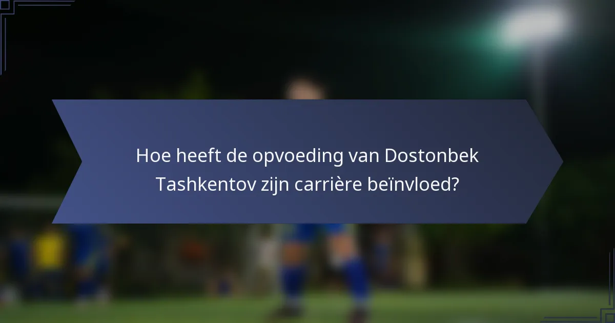 Hoe heeft de opvoeding van Dostonbek Tashkentov zijn carrière beïnvloed?