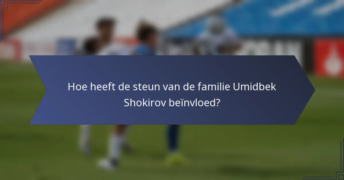 Hoe heeft de steun van de familie Umidbek Shokirov beïnvloed?