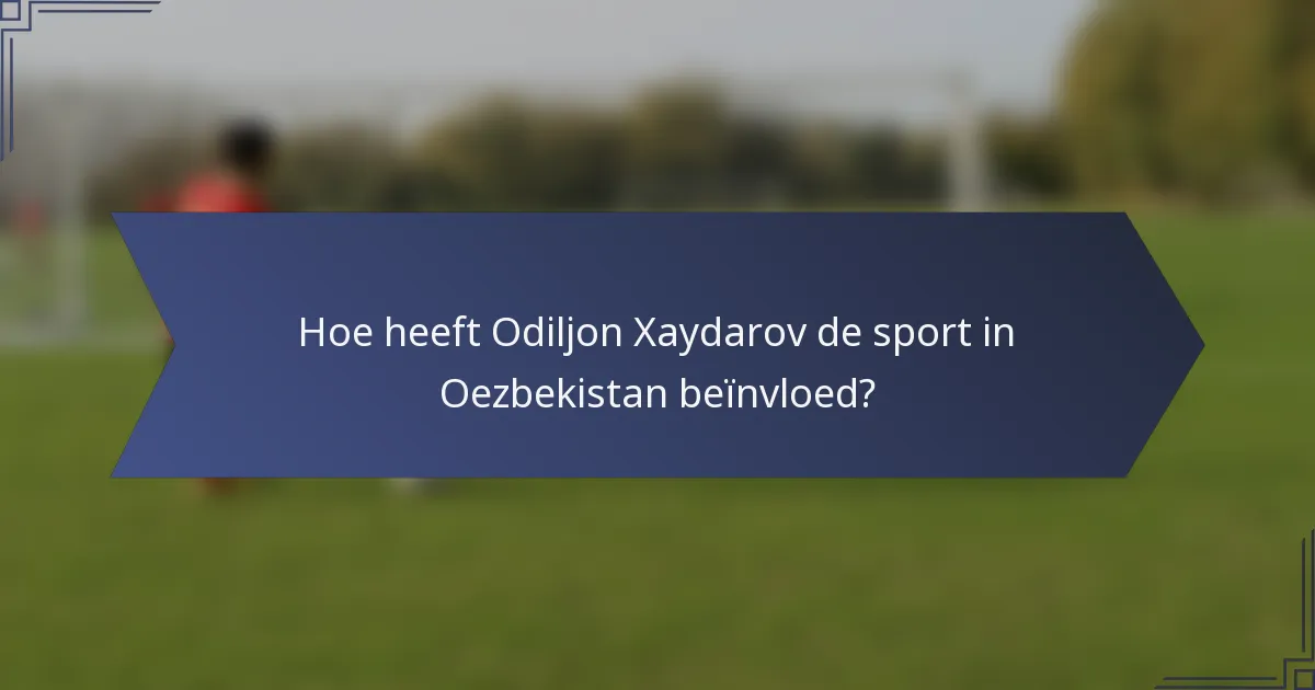 Hoe heeft Odiljon Xaydarov de sport in Oezbekistan beïnvloed?