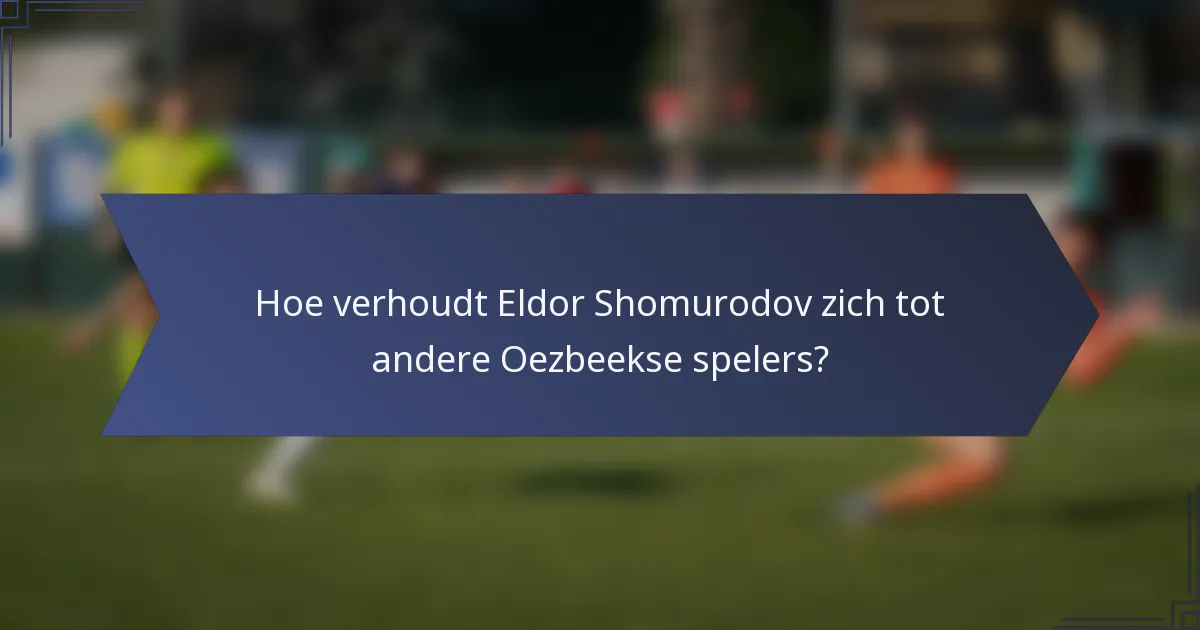 Hoe verhoudt Eldor Shomurodov zich tot andere Oezbeekse spelers?