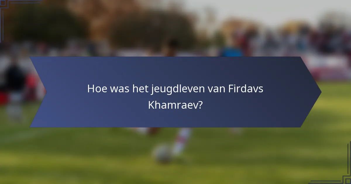 Hoe was het jeugdleven van Firdavs Khamraev?