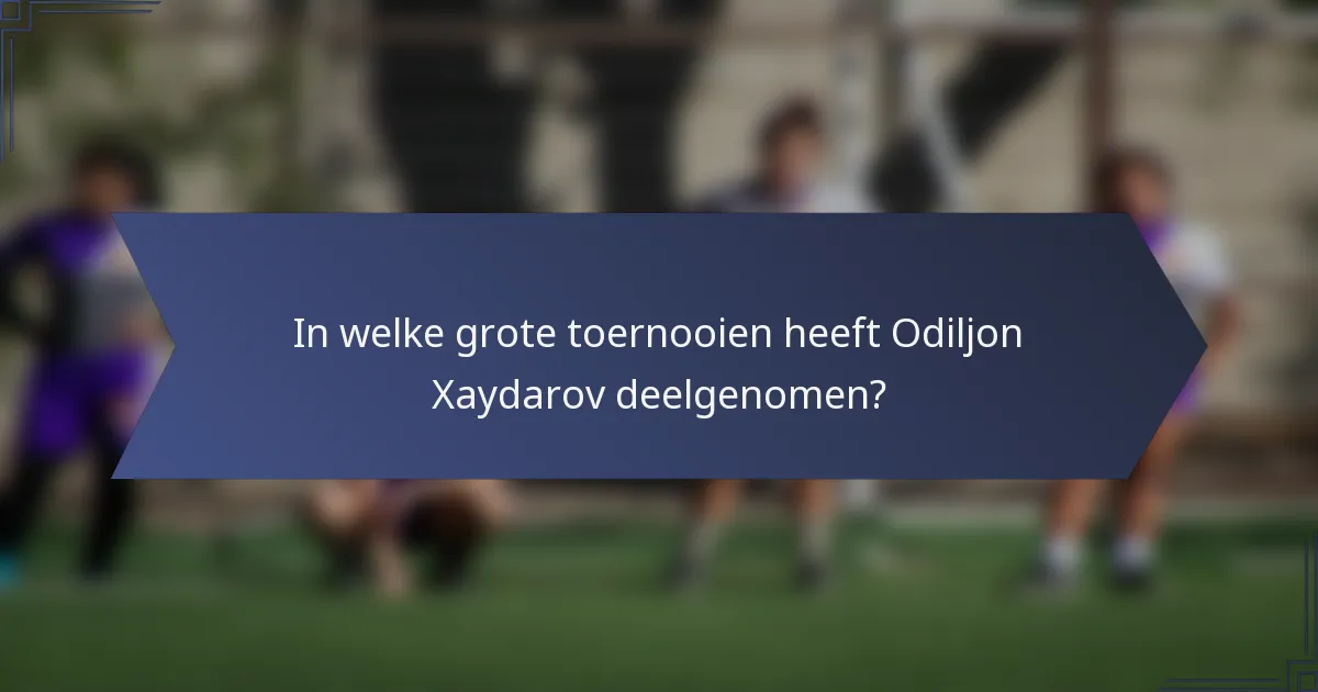 In welke grote toernooien heeft Odiljon Xaydarov deelgenomen?