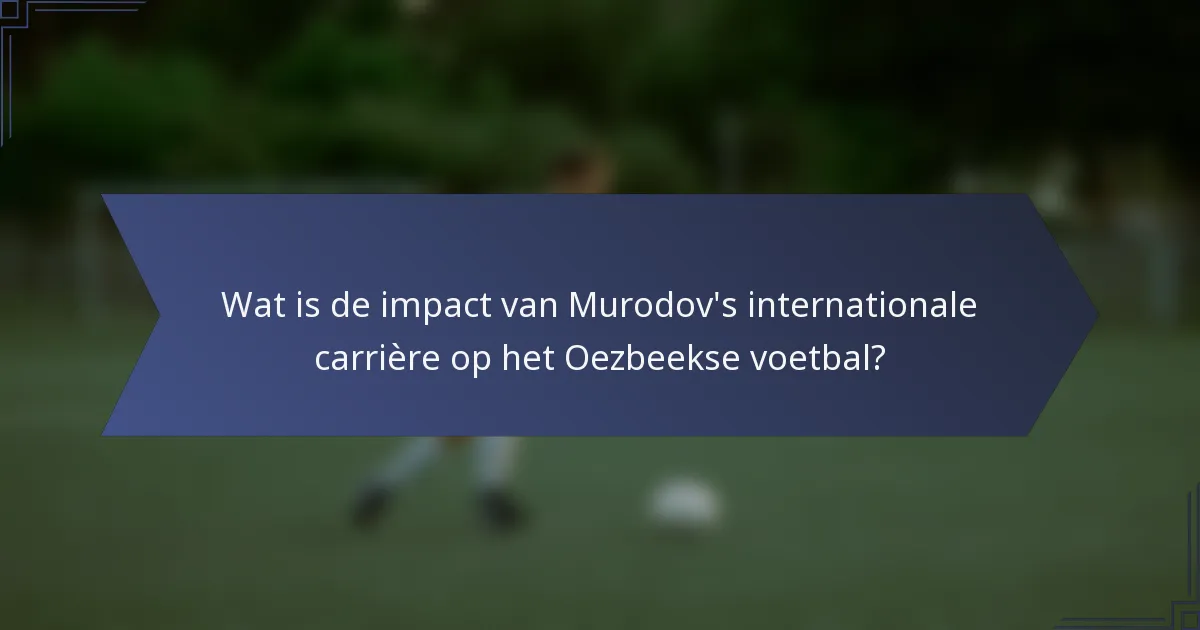 Wat is de impact van Murodov's internationale carrière op het Oezbeekse voetbal?