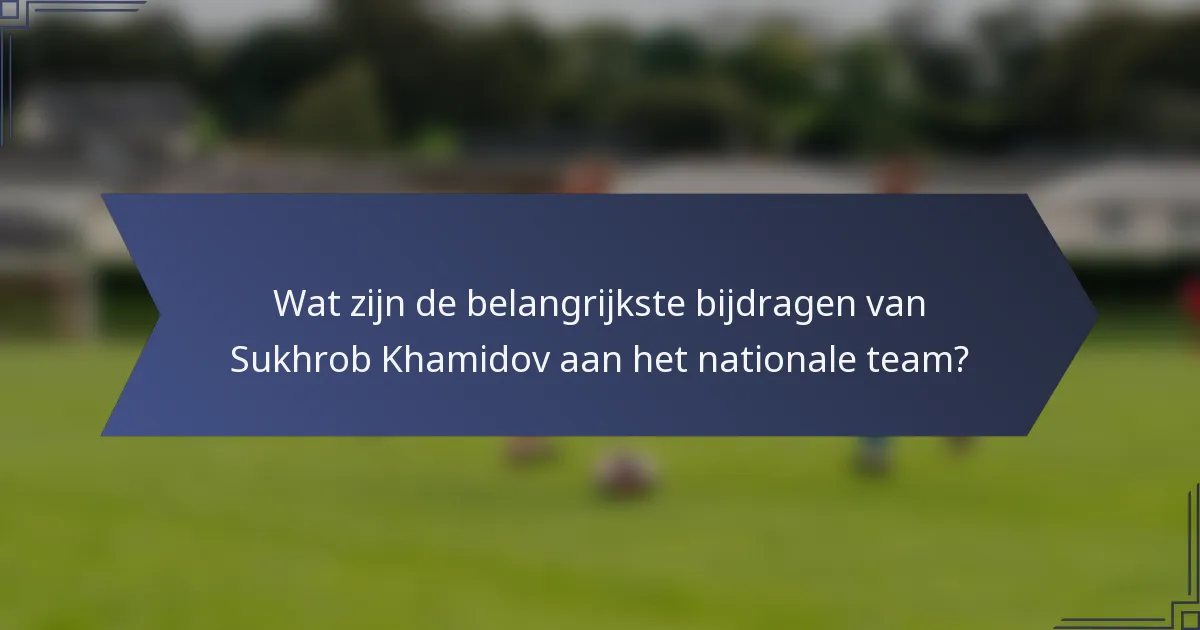 Wat zijn de belangrijkste bijdragen van Sukhrob Khamidov aan het nationale team?