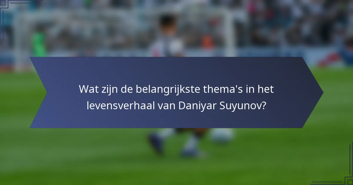 Wat zijn de belangrijkste thema's in het levensverhaal van Daniyar Suyunov?