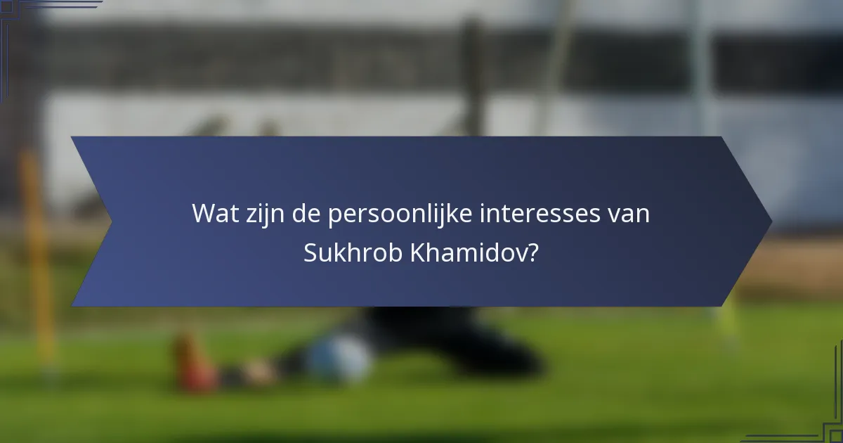 Wat zijn de persoonlijke interesses van Sukhrob Khamidov?