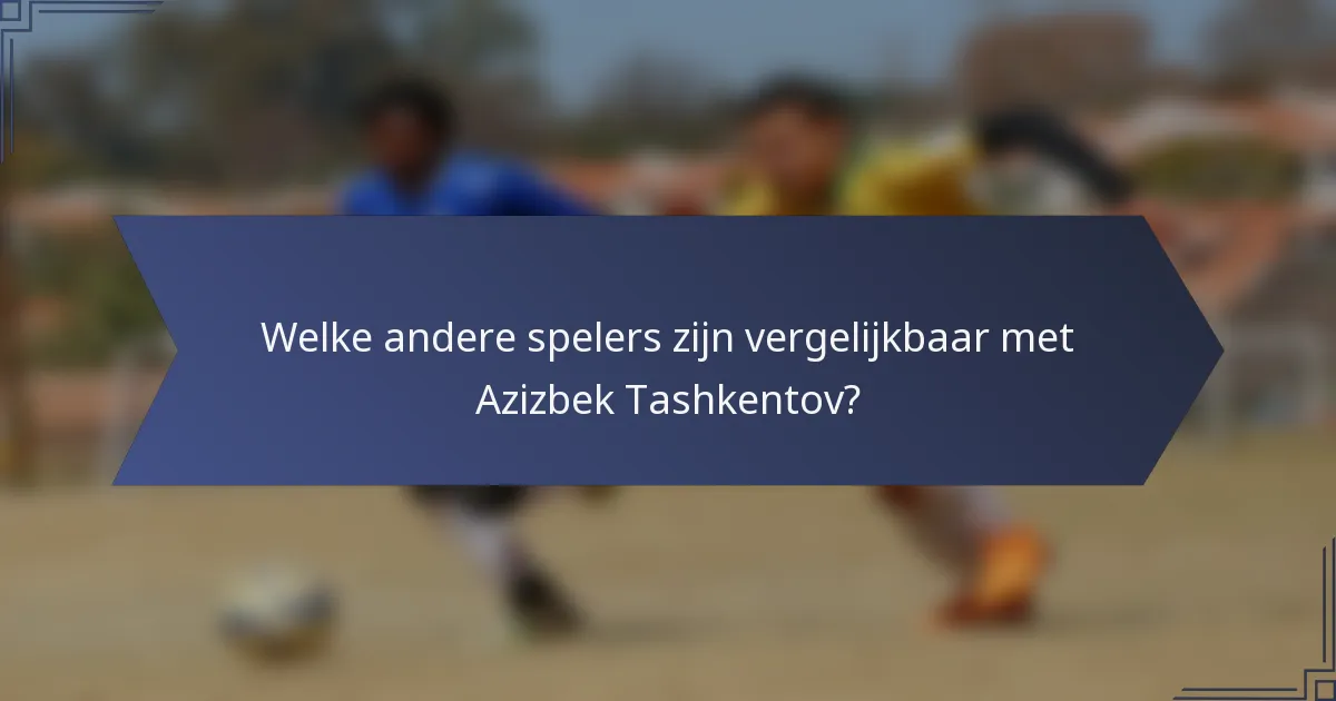 Welke andere spelers zijn vergelijkbaar met Azizbek Tashkentov?