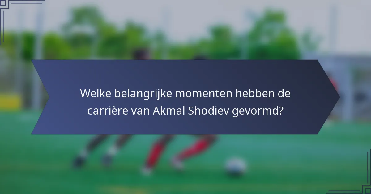 Welke belangrijke momenten hebben de carrière van Akmal Shodiev gevormd?