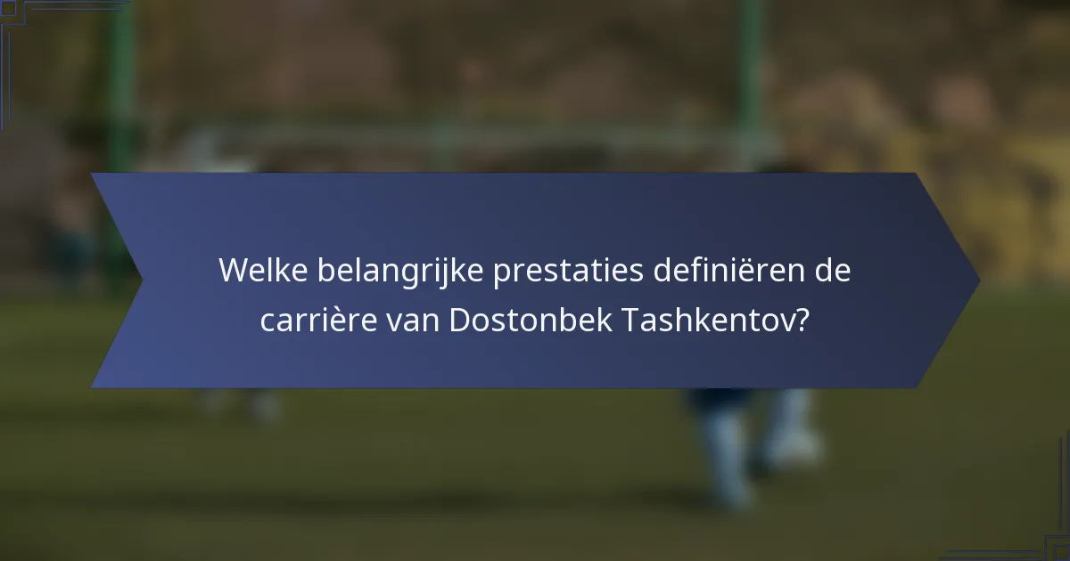 Welke belangrijke prestaties definiëren de carrière van Dostonbek Tashkentov?