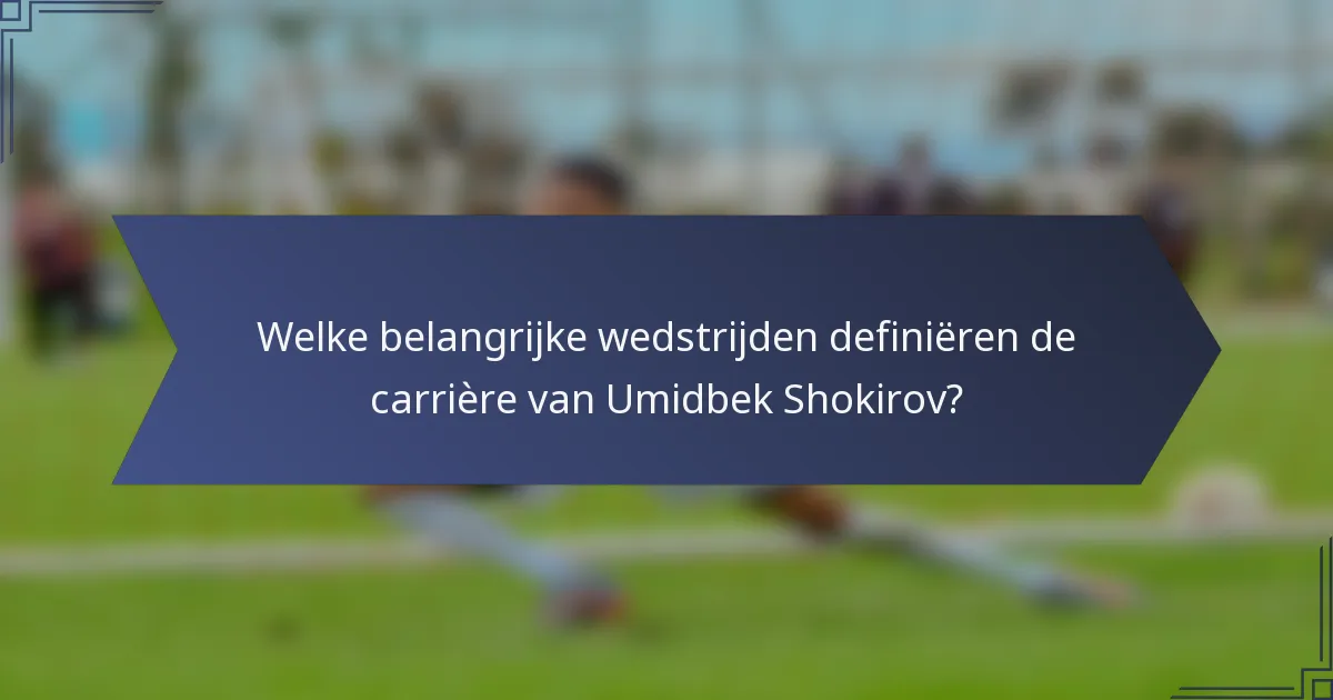 Welke belangrijke wedstrijden definiëren de carrière van Umidbek Shokirov?