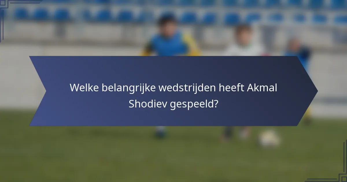 Welke belangrijke wedstrijden heeft Akmal Shodiev gespeeld?