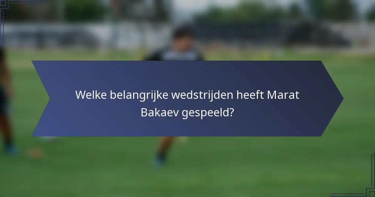 Welke belangrijke wedstrijden heeft Marat Bakaev gespeeld?