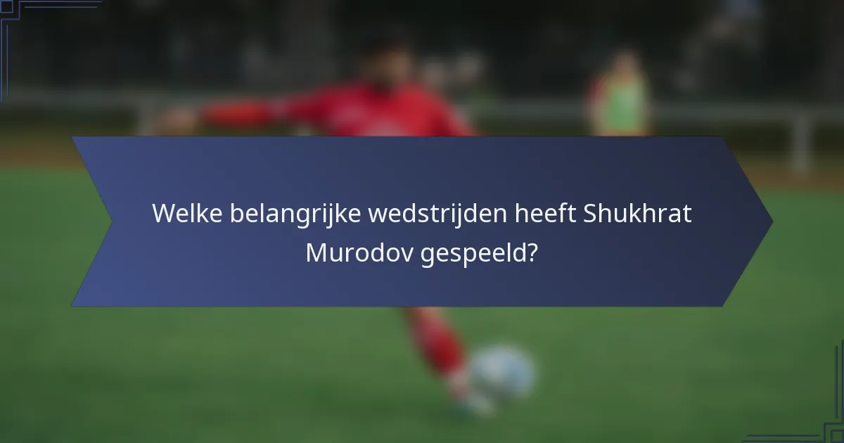Welke belangrijke wedstrijden heeft Shukhrat Murodov gespeeld?