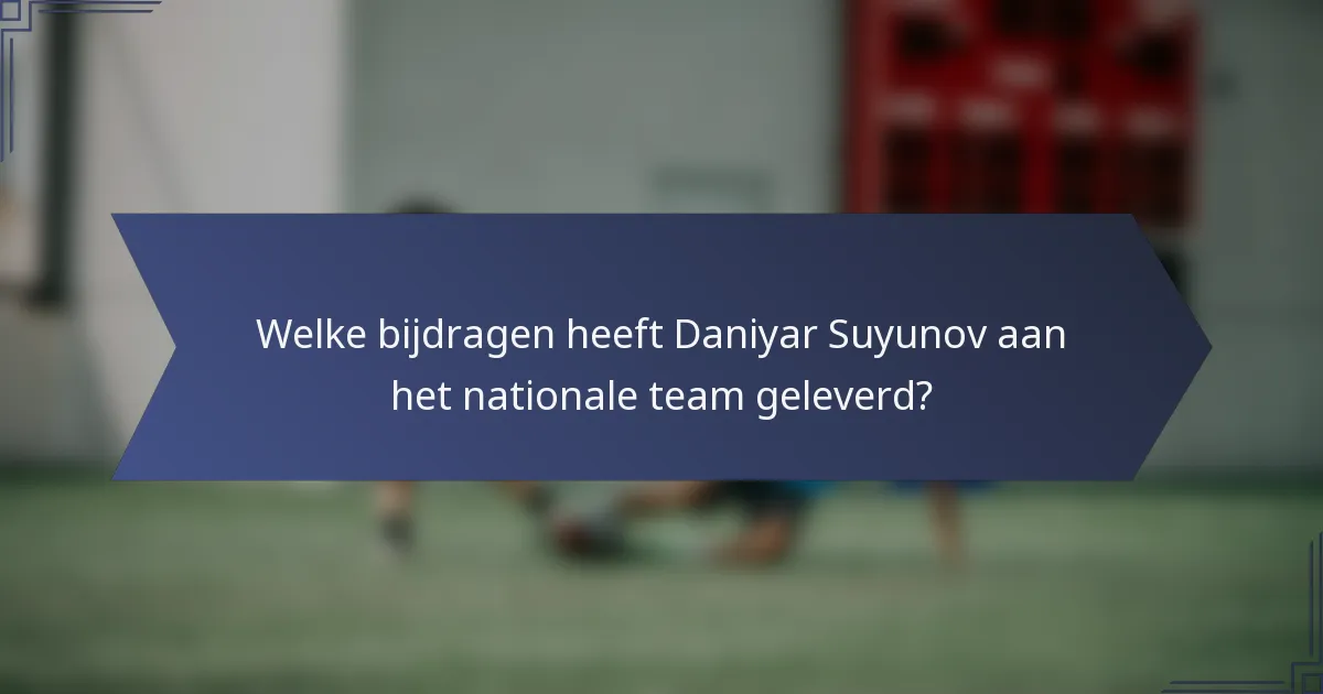 Welke bijdragen heeft Daniyar Suyunov aan het nationale team geleverd?