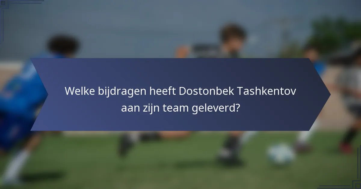 Welke bijdragen heeft Dostonbek Tashkentov aan zijn team geleverd?