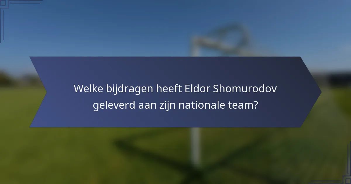 Welke bijdragen heeft Eldor Shomurodov geleverd aan zijn nationale team?