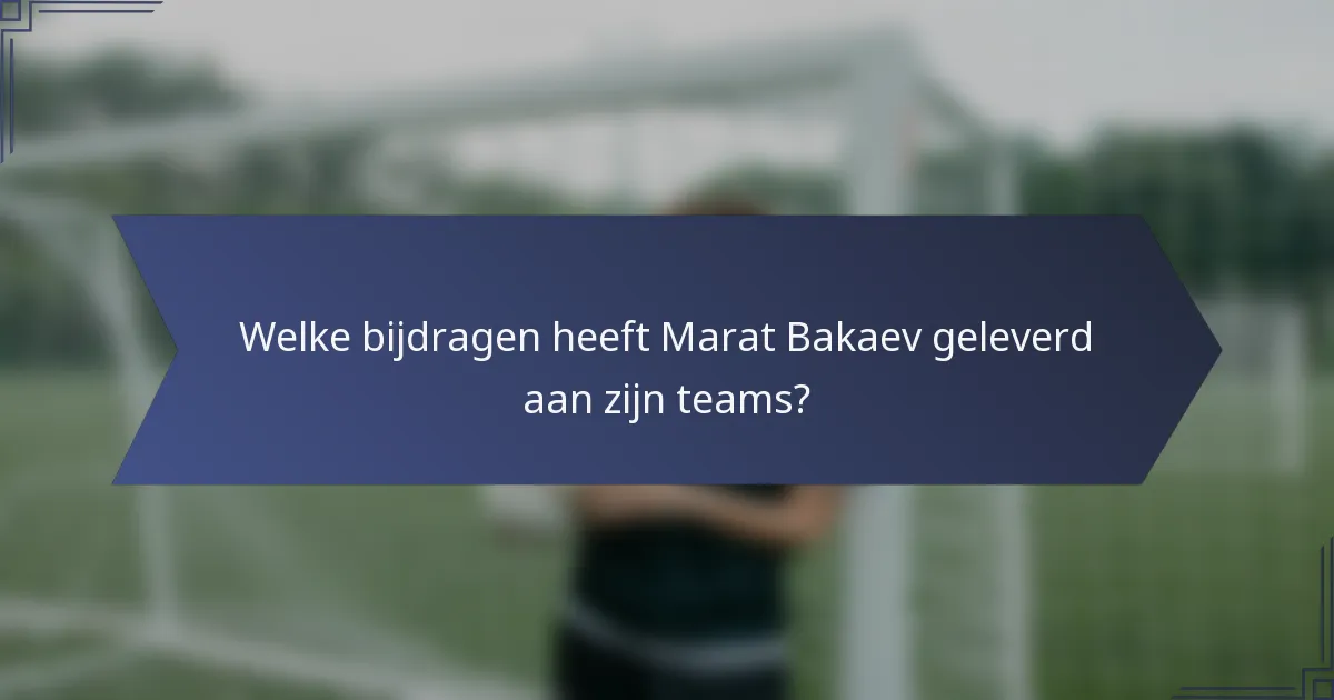 Welke bijdragen heeft Marat Bakaev geleverd aan zijn teams?