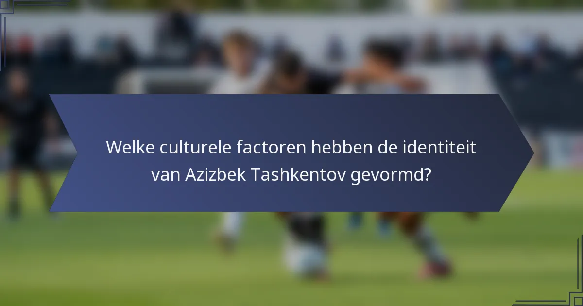 Welke culturele factoren hebben de identiteit van Azizbek Tashkentov gevormd?