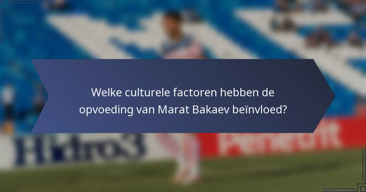 Welke culturele factoren hebben de opvoeding van Marat Bakaev beïnvloed?
