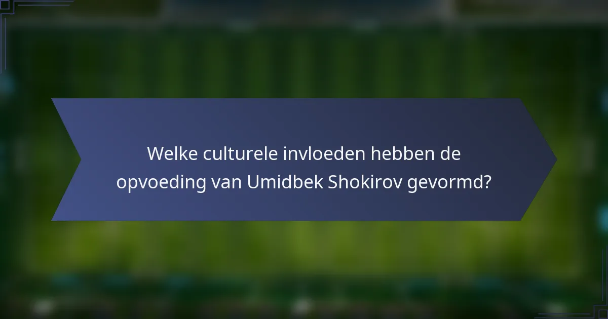 Welke culturele invloeden hebben de opvoeding van Umidbek Shokirov gevormd?