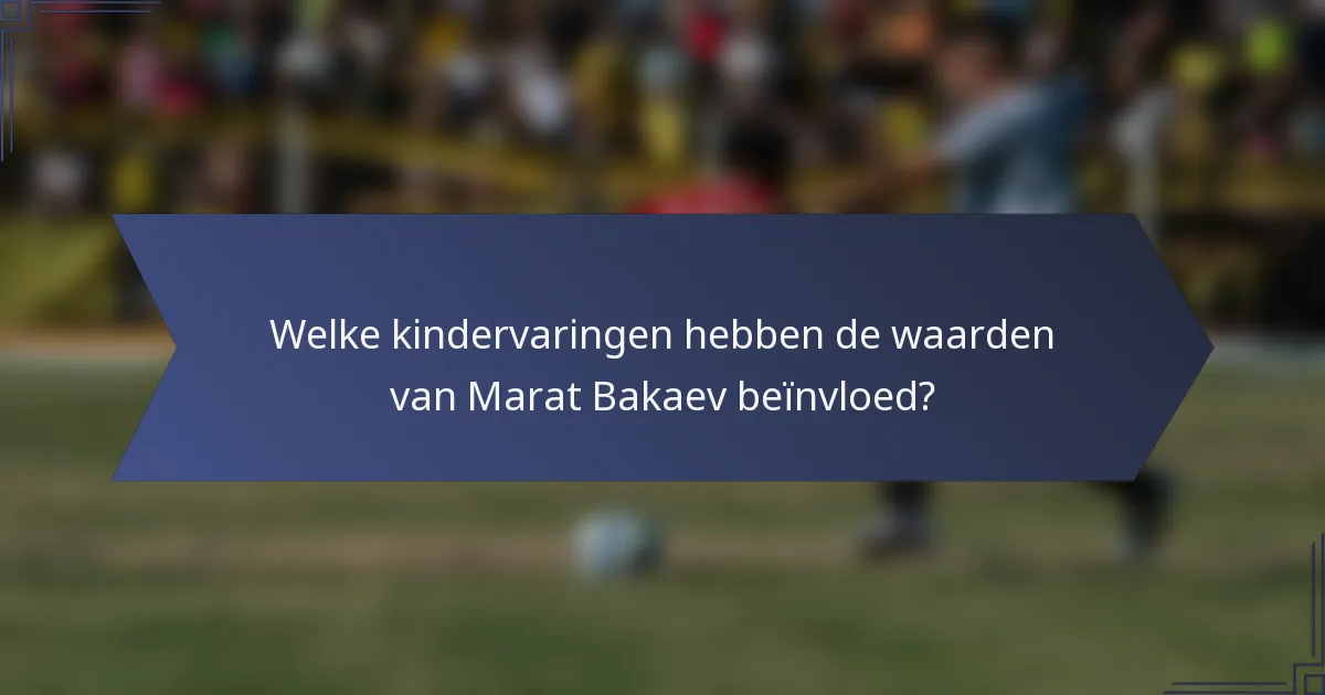 Welke kindervaringen hebben de waarden van Marat Bakaev beïnvloed?