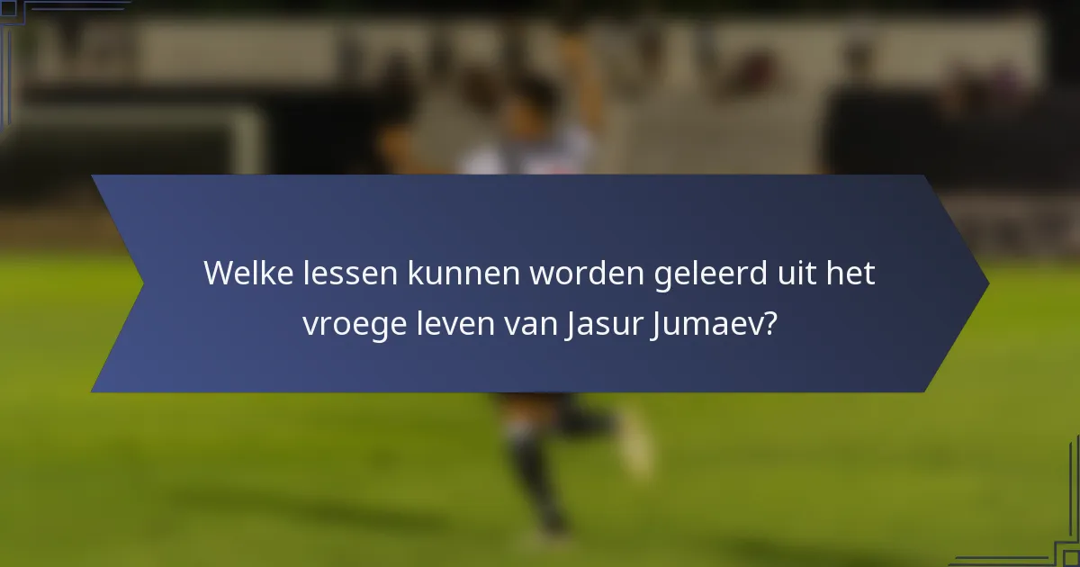 Welke lessen kunnen worden geleerd uit het vroege leven van Jasur Jumaev?