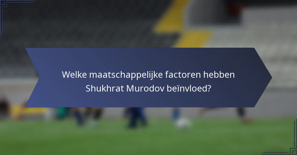 Welke maatschappelijke factoren hebben Shukhrat Murodov beïnvloed?