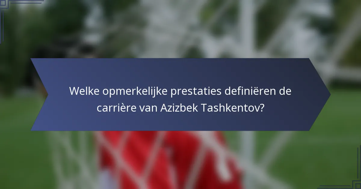 Welke opmerkelijke prestaties definiëren de carrière van Azizbek Tashkentov?