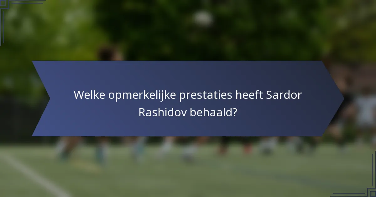 Welke opmerkelijke prestaties heeft Sardor Rashidov behaald?