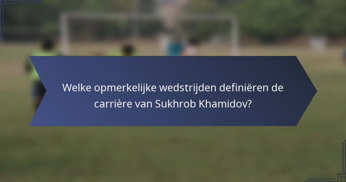 Welke opmerkelijke wedstrijden definiëren de carrière van Sukhrob Khamidov?