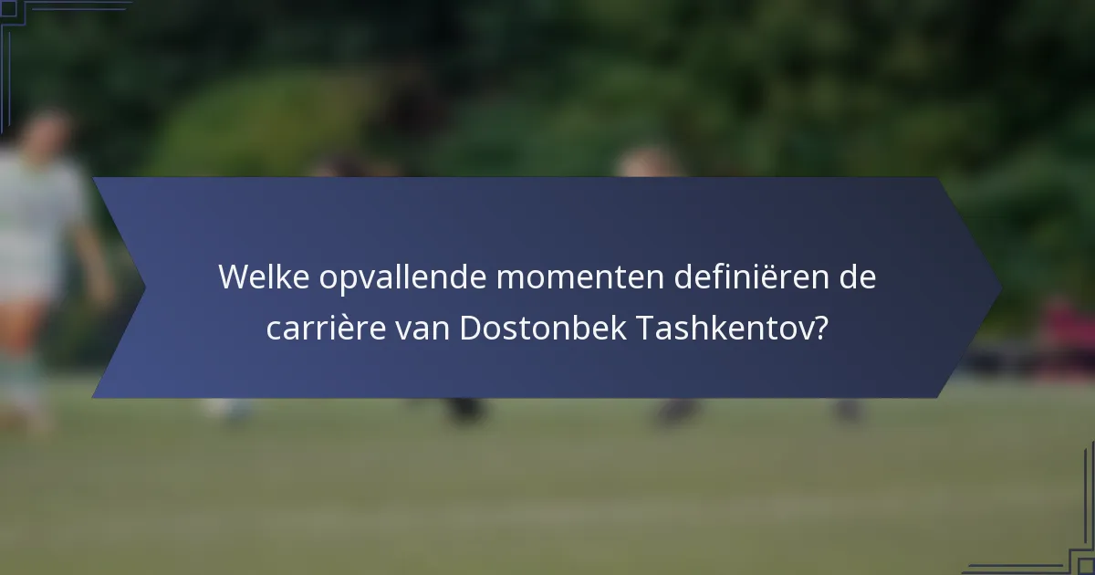 Welke opvallende momenten definiëren de carrière van Dostonbek Tashkentov?
