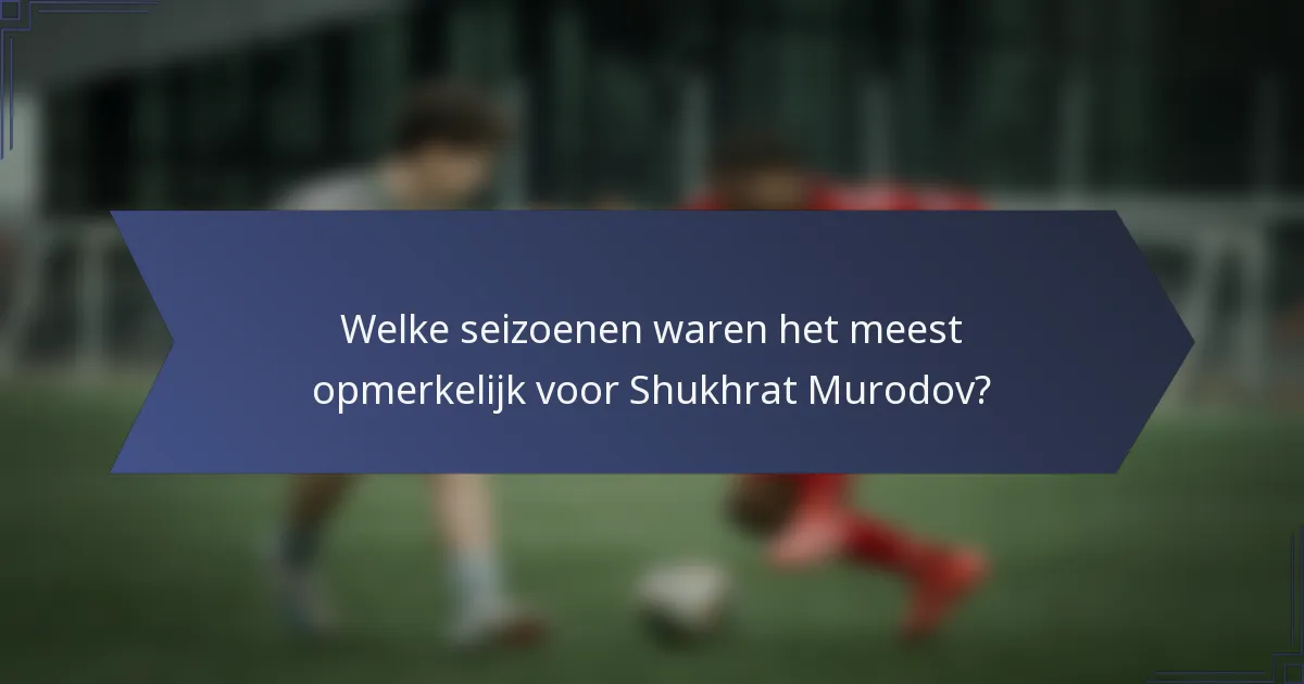 Welke seizoenen waren het meest opmerkelijk voor Shukhrat Murodov?