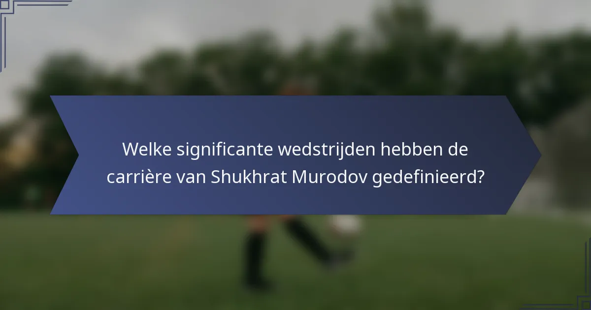 Welke significante wedstrijden hebben de carrière van Shukhrat Murodov gedefinieerd?