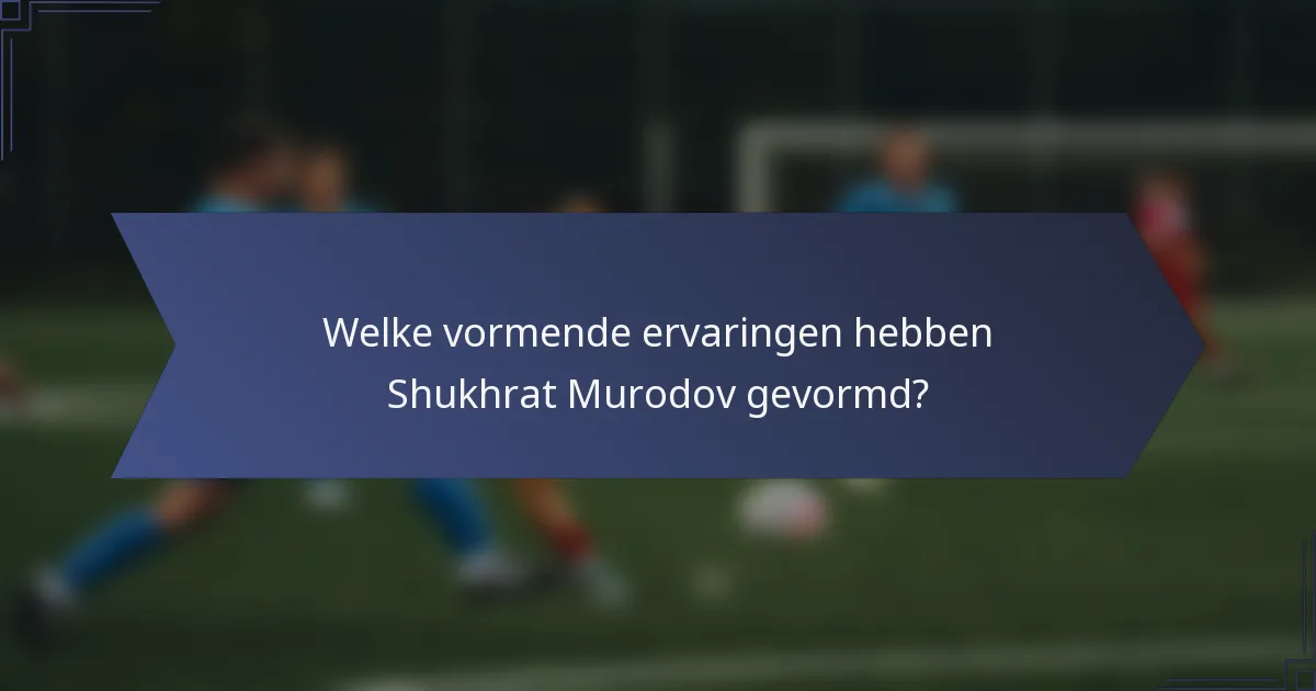 Welke vormende ervaringen hebben Shukhrat Murodov gevormd?