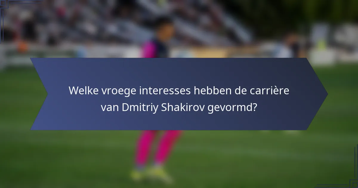 Welke vroege interesses hebben de carrière van Dmitriy Shakirov gevormd?