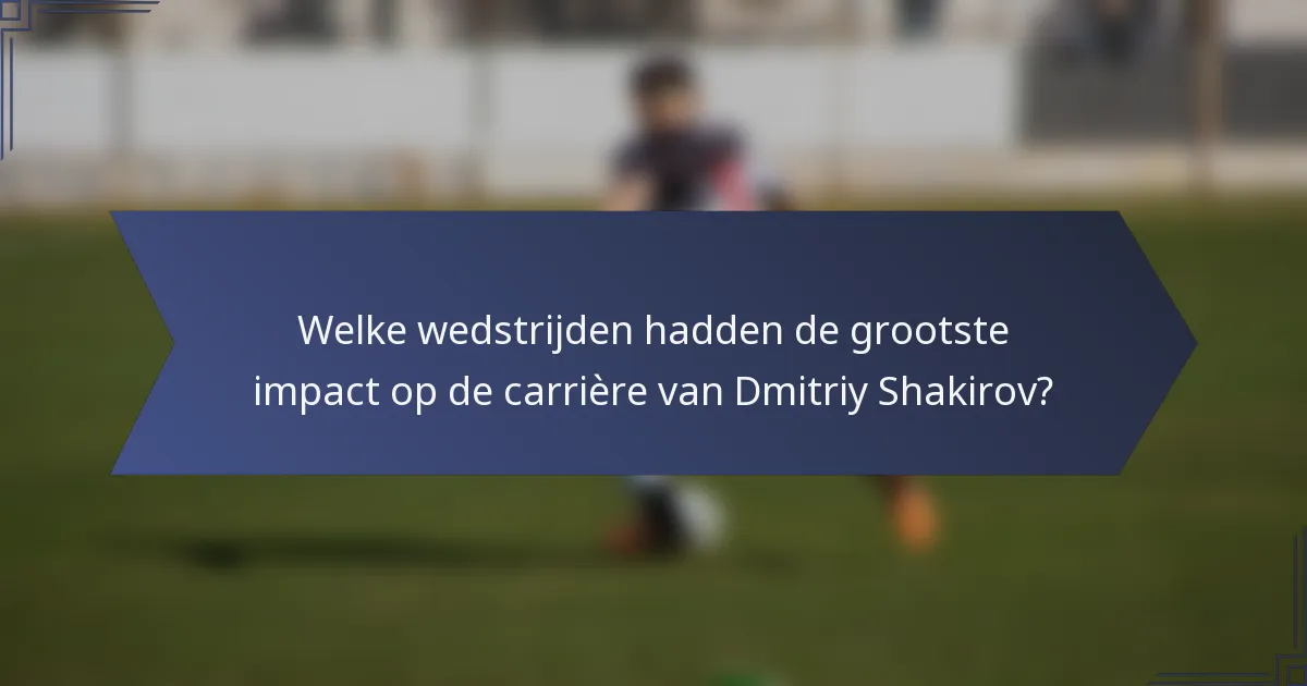 Welke wedstrijden hadden de grootste impact op de carrière van Dmitriy Shakirov?