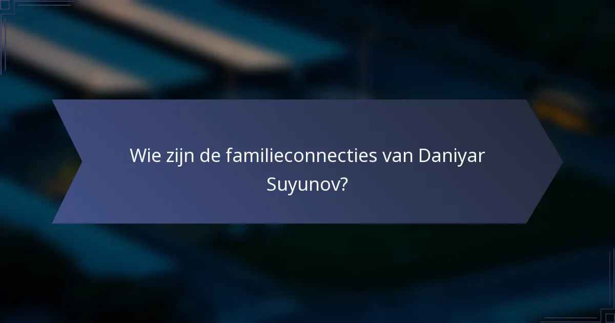 Wie zijn de familieconnecties van Daniyar Suyunov?