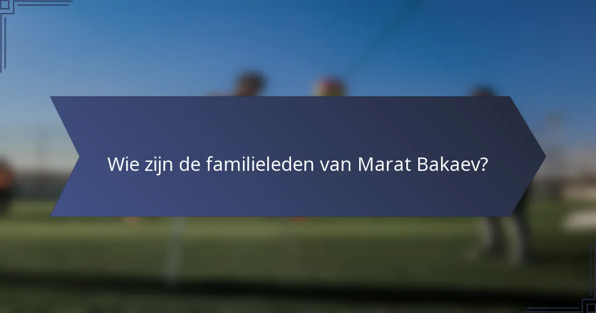 Wie zijn de familieleden van Marat Bakaev?